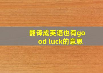 翻译成英语也有good luck的意思